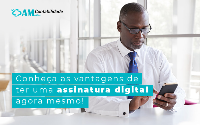 Conheca As Vantagens De Ter Uma Assinatura Digital Agora Mesmo Blog Am Contabilidade Online - AM Contabilidade