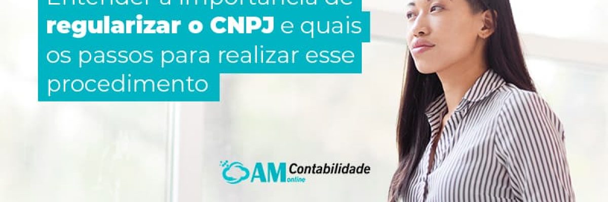 Entenda A Importancia De Regularizar O Cnpj E Quais Os Passos Para Realizar Esse Procedimento Blog (1) Am Contabilidade Online - AM Contabilidade