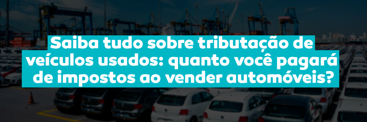 Revenda de veículos usados e a tributação sobre a venda de automóveis