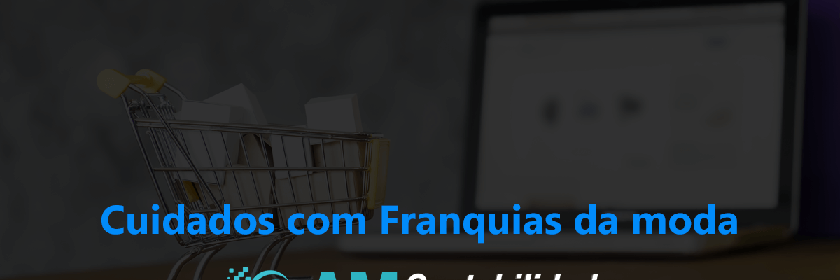 Cuidados Com Franquias Da Moda - AM Contabilidade